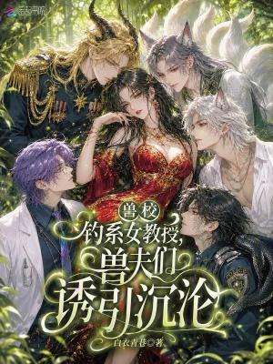 兽校钓系女教授,兽夫们诱引沉沦